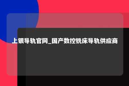 上银导轨官网_国产数控铣床导轨供应商