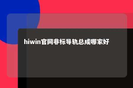 hiwin官网非标导轨总成哪家好