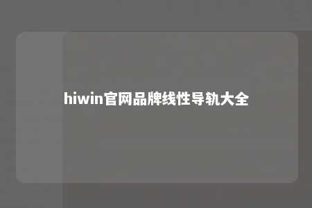 hiwin官网品牌线性导轨大全