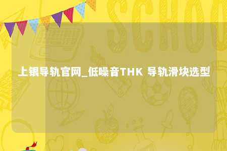 上银导轨官网_低噪音THK 导轨滑块选型