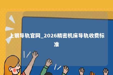 上银导轨官网_2026精密机床导轨收费标准