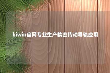 hiwin官网专业生产精密传动导轨应用
