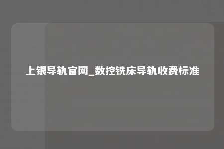 上银导轨官网_数控铣床导轨收费标准