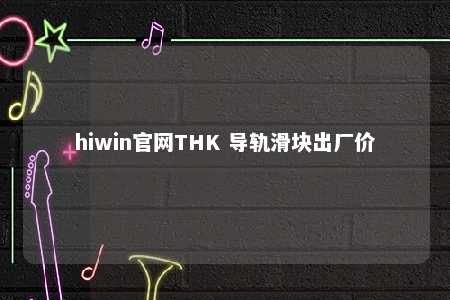 hiwin官网THK 导轨滑块出厂价