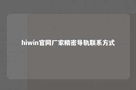 hiwin官网厂家精密导轨联系方式