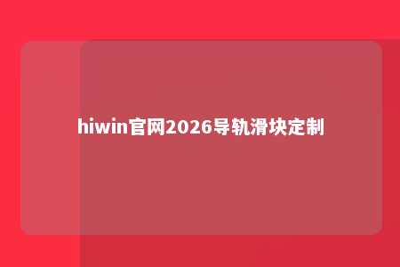 hiwin官网2026导轨滑块定制