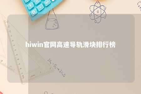 hiwin官网高速导轨滑块排行榜