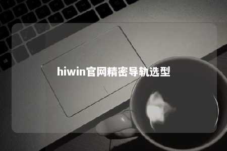 hiwin官网精密导轨选型