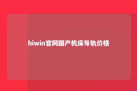 hiwin官网国产机床导轨价格