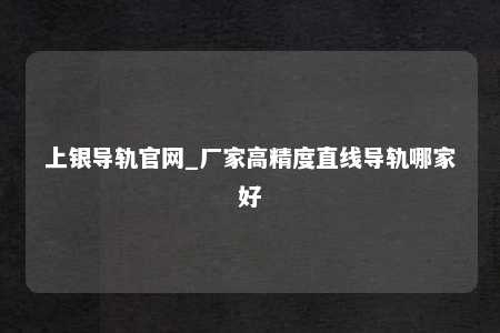 上银导轨官网_厂家高精度直线导轨哪家好