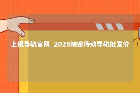 上银导轨官网_2026精密传动导轨批发价