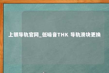上银导轨官网_低噪音THK 导轨滑块更换