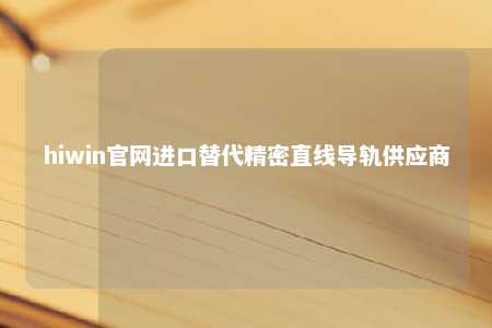hiwin官网进口替代精密直线导轨供应商