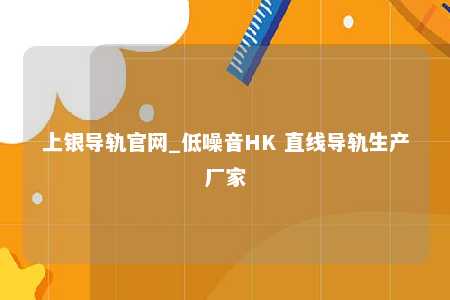 上银导轨官网_低噪音HK 直线导轨生产厂家