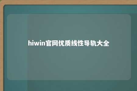 hiwin官网优质线性导轨大全