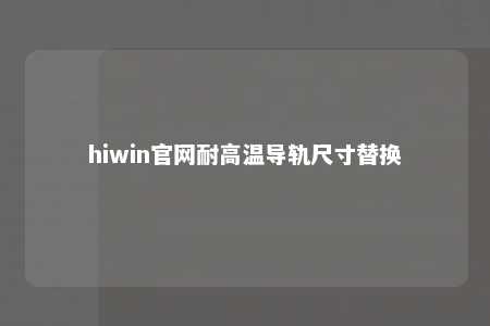 hiwin官网耐高温导轨尺寸替换