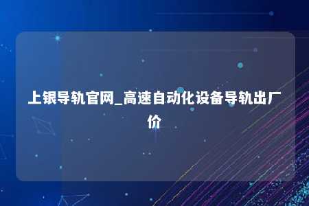 上银导轨官网_高速自动化设备导轨出厂价