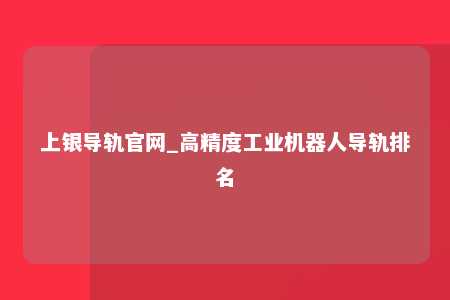 上银导轨官网_高精度工业机器人导轨排名