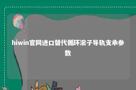 hiwin官网进口替代循环滚子导轨支承参数