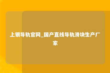 上银导轨官网_国产直线导轨滑块生产厂家