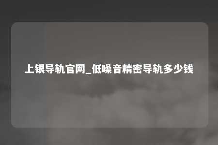 上银导轨官网_低噪音精密导轨多少钱