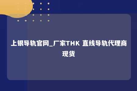 上银导轨官网_厂家THK 直线导轨代理商现货