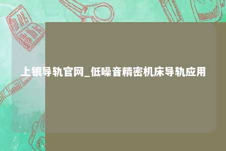 上银导轨官网_低噪音精密机床导轨应用