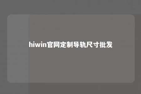 hiwin官网定制导轨尺寸批发