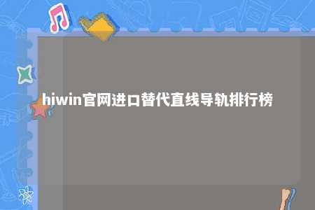 hiwin官网进口替代直线导轨排行榜