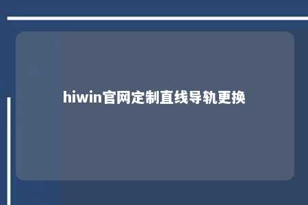 hiwin官网定制直线导轨更换