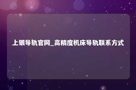 上银导轨官网_高精度机床导轨联系方式