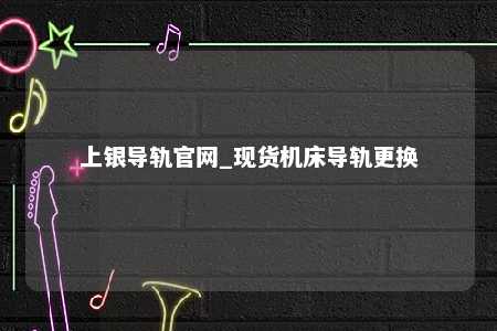 上银导轨官网_现货机床导轨更换