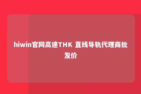 hiwin官网高速THK 直线导轨代理商批发价