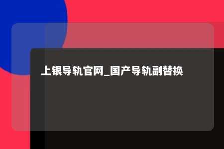 上银导轨官网_国产导轨副替换