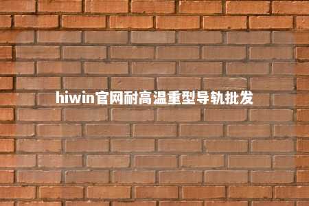 hiwin官网耐高温重型导轨批发