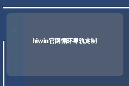 hiwin官网循环导轨定制