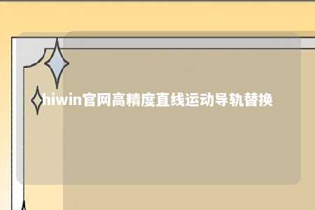 hiwin官网高精度直线运动导轨替换