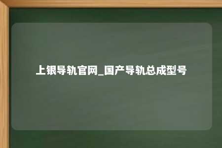 上银导轨官网_国产导轨总成型号