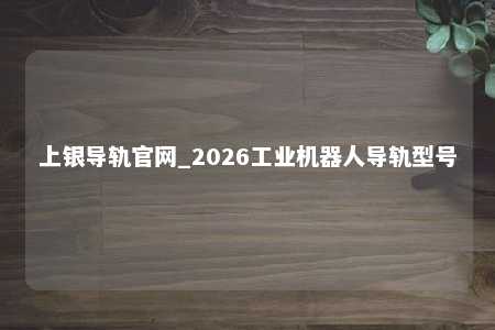 上银导轨官网_2026工业机器人导轨型号