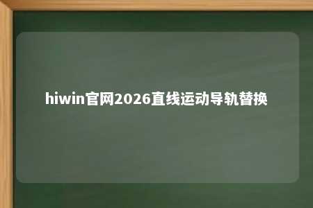 hiwin官网2026直线运动导轨替换