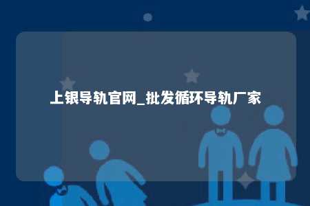 上银导轨官网_批发循环导轨厂家