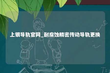 上银导轨官网_耐腐蚀精密传动导轨更换