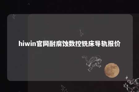 hiwin官网耐腐蚀数控铣床导轨报价