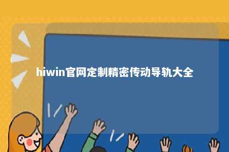 hiwin官网定制精密传动导轨大全