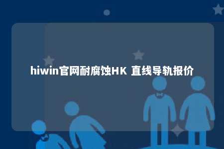 hiwin官网耐腐蚀HK 直线导轨报价
