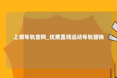 上银导轨官网_优质直线运动导轨替换