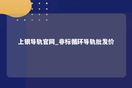 上银导轨官网_非标循环导轨批发价