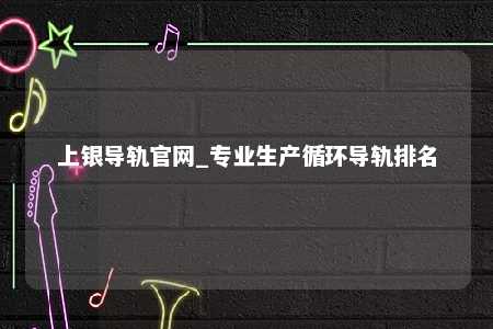 上银导轨官网_专业生产循环导轨排名