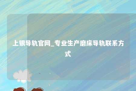 上银导轨官网_专业生产磨床导轨联系方式