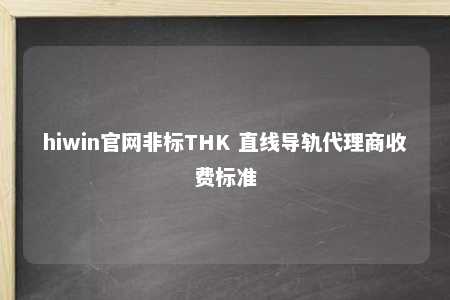 hiwin官网非标THK 直线导轨代理商收费标准